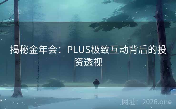 揭秘金年会：PLUS极致互动背后的投资透视