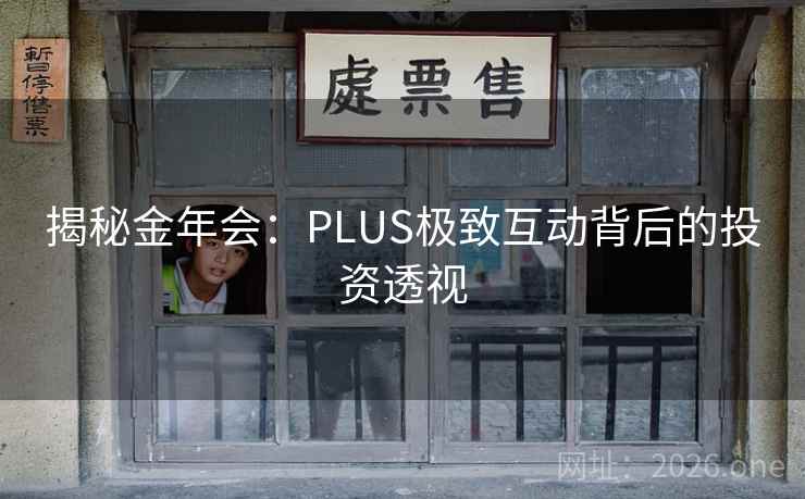 揭秘金年会：PLUS极致互动背后的投资透视