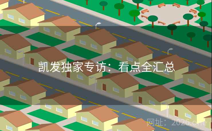 凯发独家专访:看点全汇总 凯发独家专访:看点全汇总