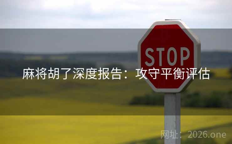 麻将胡了深度报告:攻守平衡评估 麻将胡了深度报告:攻守平衡评估