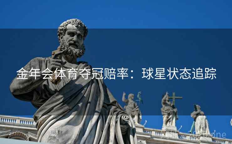 金年会体育夺冠赔率:球星状态追踪 金年会体育夺冠赔率:球星状态追踪