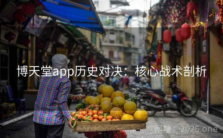 博天堂app历史对决:核心战术剖析 博天堂app历史对决:核心战术剖析