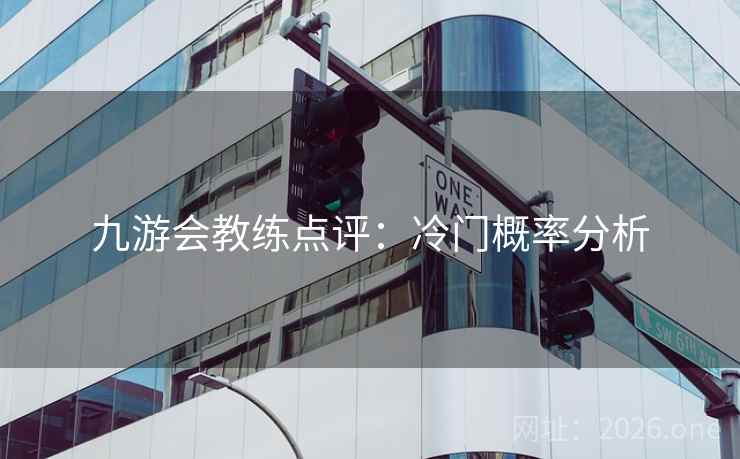 九游会教练点评:冷门概率分析 九游会教练点评:冷门概率分析