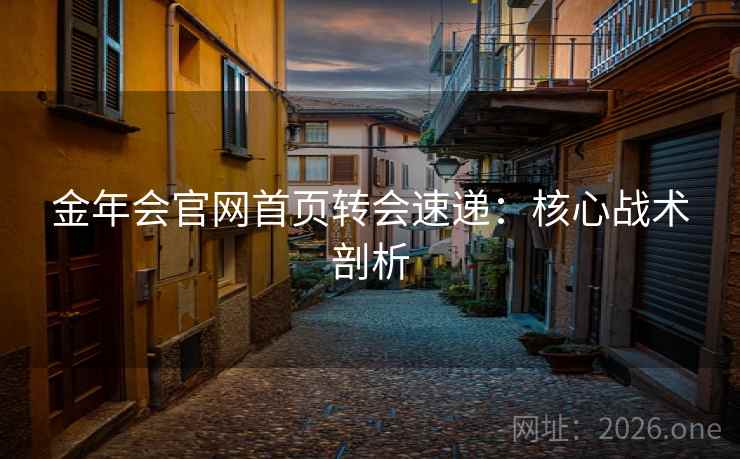 金年会官网首页转会速递:核心战术剖析 金年会官网首页转会速递:核心战术剖析
